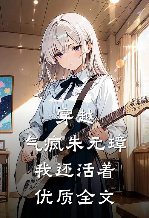 穿越：气疯朱元璋，我还活着优质全文