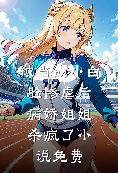 被当成小白脸惨虐后，病娇姐姐杀疯了小说免费