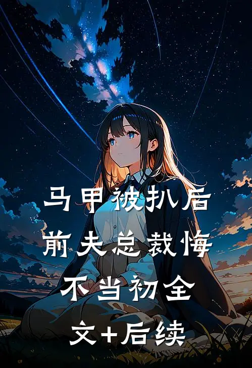 马甲被扒后，前夫总裁悔不当初全文+后续