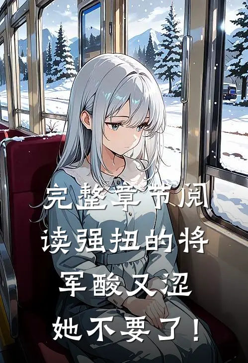 完整章节阅读强扭的将军酸又涩，她不要了！