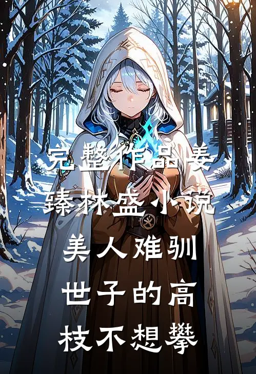完整作品姜臻林盛小说美人难驯:世子的高枝不想攀