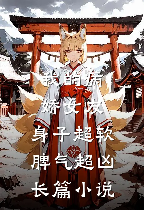 我的病娇女友，身子超软脾气超凶长篇小说