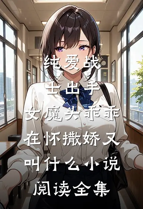 纯爱战士出手:女魔头乖乖在怀撒娇又叫什么小说阅读全集