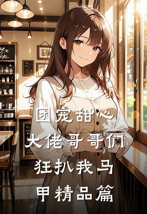 团宠甜心，大佬哥哥们狂扒我马甲精品篇