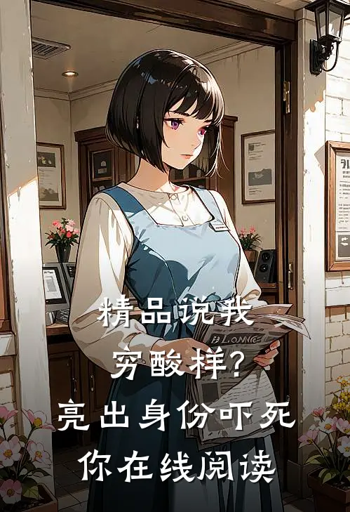 精品说我穷酸样?亮出身份吓死你在线阅读