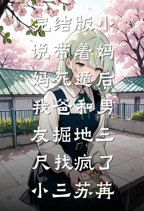 完结版小说带着妈妈死遁后，我爸和男友掘地三尺找疯了小三苏苒