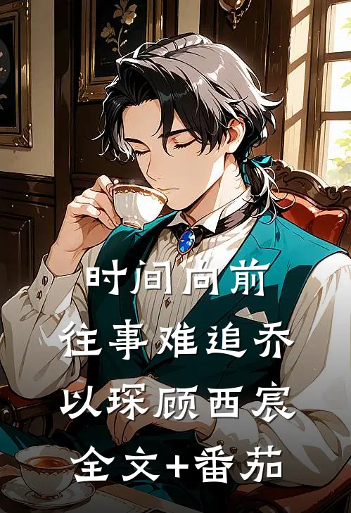时间向前，往事难追乔以琛顾西宸全文+番茄