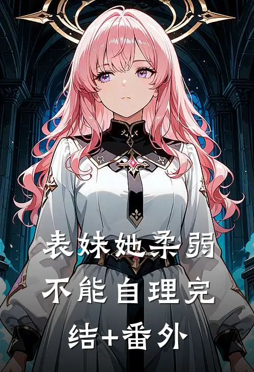 表妹她柔弱不能自理完结+番外