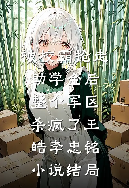 被校霸抢走助学金后，整个军区杀疯了王皓李忠铭小说结局