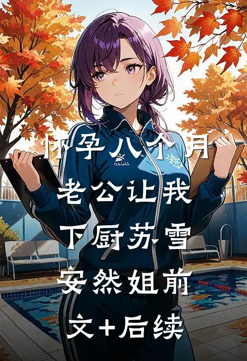 怀孕八个月，老公让我下厨苏雪安然姐前文+后续