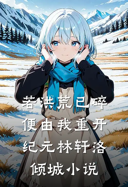 若洪荒已碎，便由我重开纪元林轩洛倾城小说