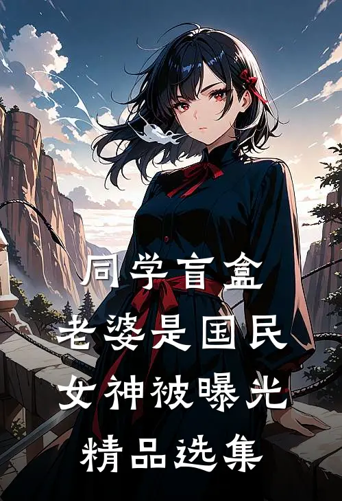 同学盲盒,老婆是国民女神被曝光精品选集