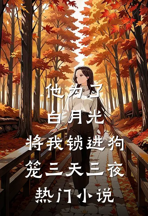 他为了白月光，将我锁进狗笼三天三夜热门小说