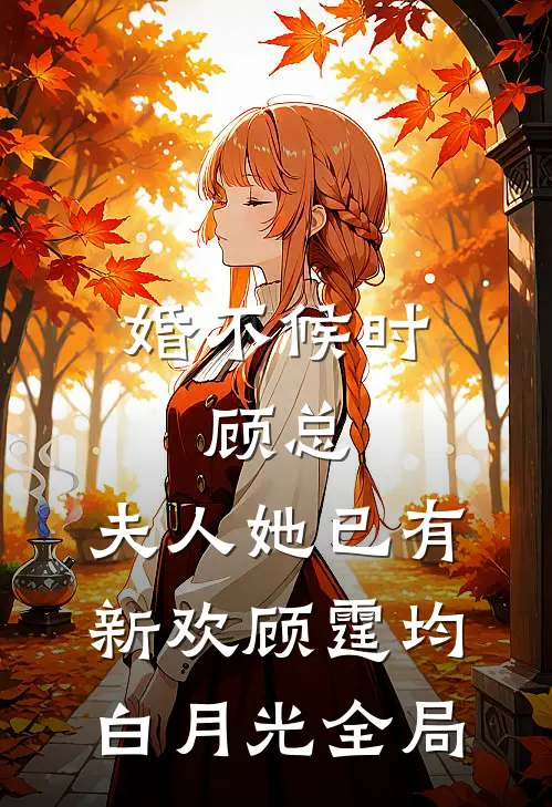 婚不候时：顾总，夫人她已有新欢顾霆均白月光全局