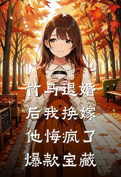 竹马退婚后我换嫁，他悔疯了爆款宝藏