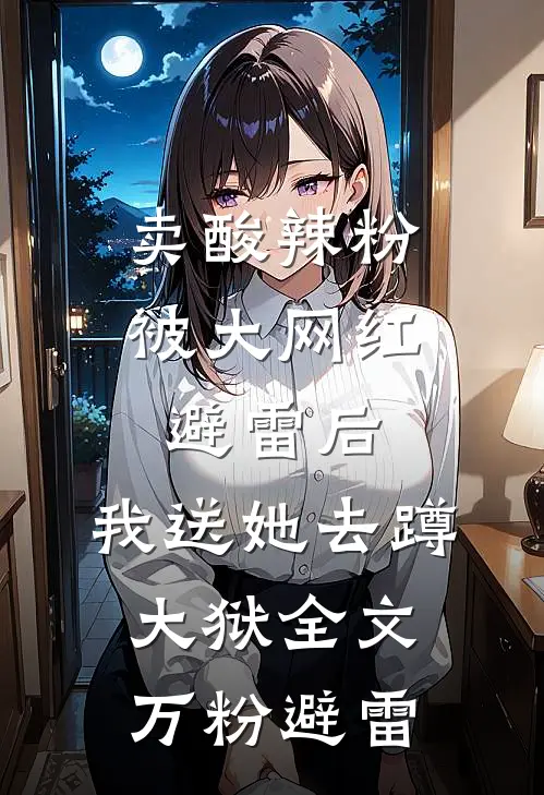 卖酸辣粉被大网红避雷后，我送她去蹲大狱全文万粉避雷