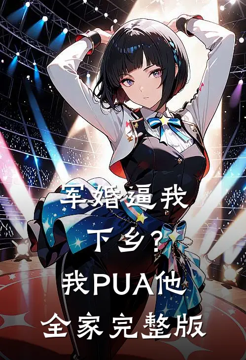 军婚逼我下乡?我PUA他全家完整版