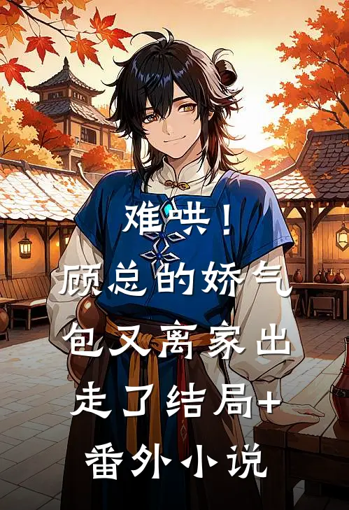 难哄！顾总的娇气包又离家出走了结局+番外小说