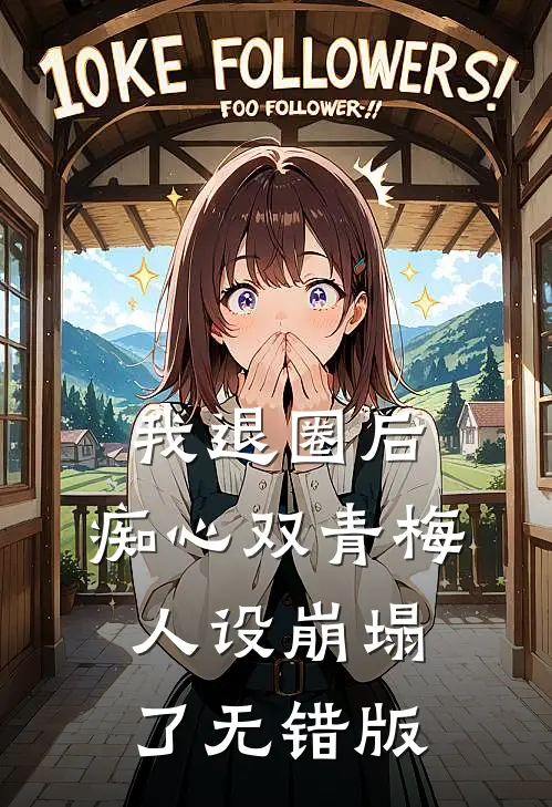 我退圈后，痴心双青梅人设崩塌了无错版