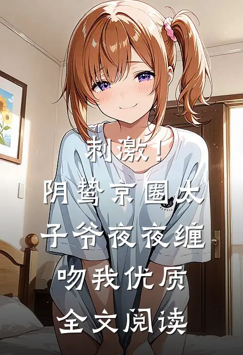 刺激！阴鸷京圈太子爷夜夜缠吻我优质全文阅读