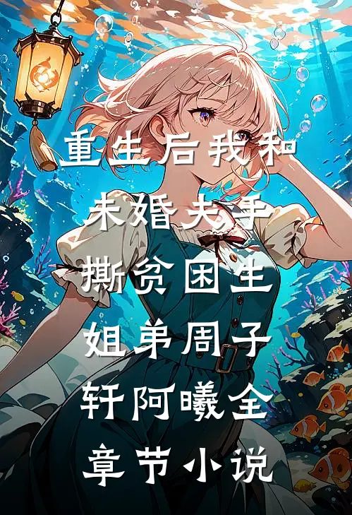 重生后我和未婚夫手撕贫困生姐弟周子轩阿曦全章节小说