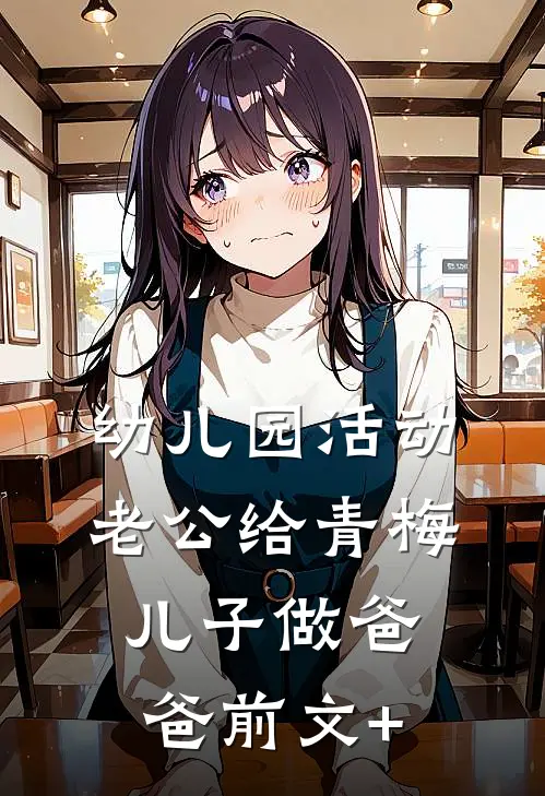 幼儿园活动，老公给青梅儿子做爸爸前文+