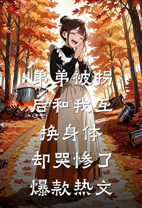 弟弟被拐后和我互换身体，却哭惨了爆款热文