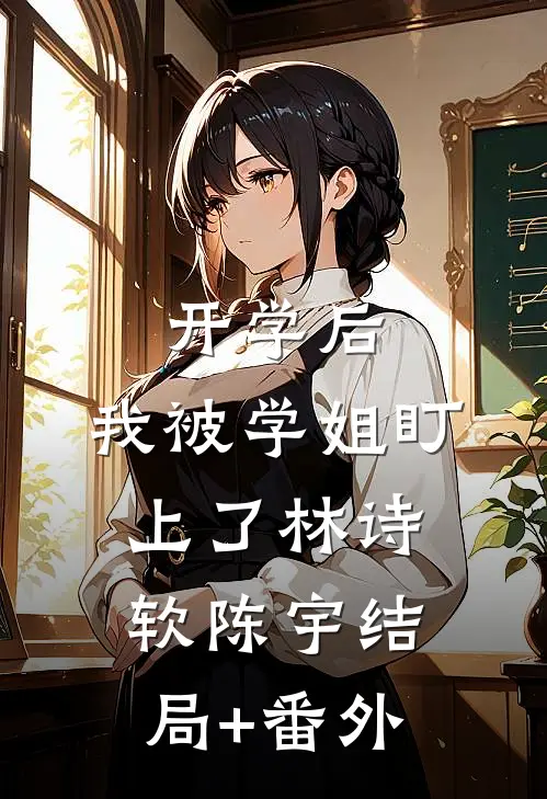 开学后，我被学姐盯上了林诗软陈宇结局+番外
