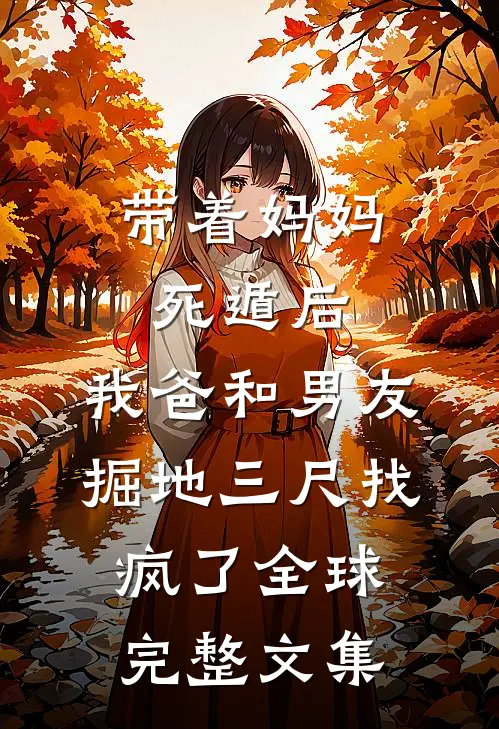 带着妈妈死遁后，我爸和男友掘地三尺找疯了全球完整文集