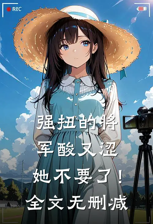 强扭的将军酸又涩，她不要了！全文无删减