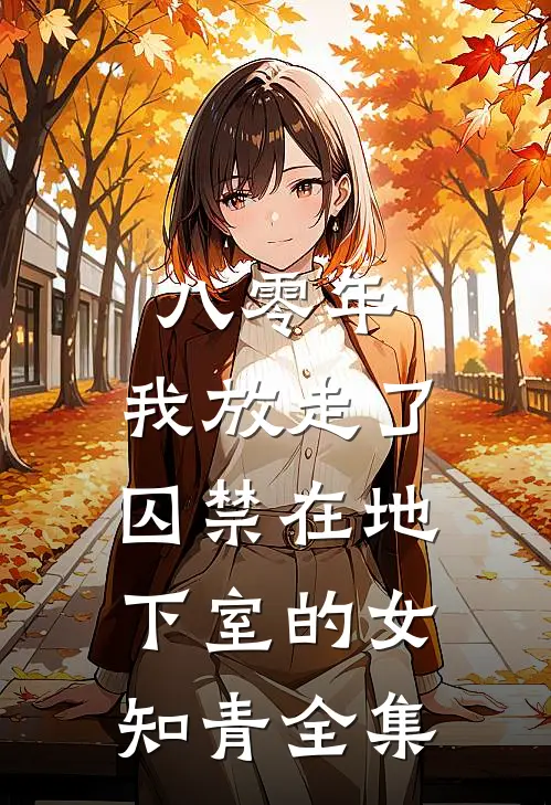 八零年，我放走了囚禁在地下室的女知青全集