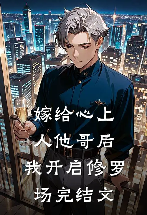 嫁给心上人他哥后，我开启修罗场完结文