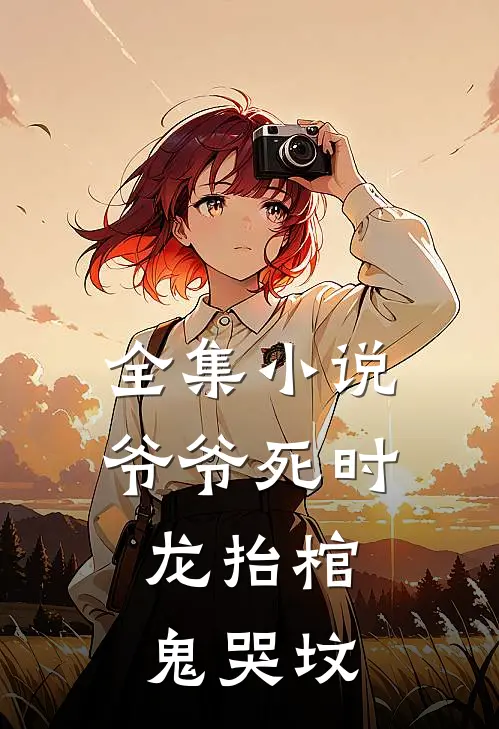 全集小说爷爷死时，龙抬棺，鬼哭坟