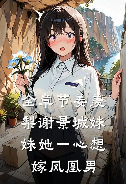全章节姜羡梨谢景城妹妹她一心想嫁凤凰男