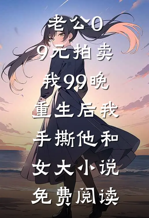 老公0.9元拍卖我99晚，重生后我手撕他和女大小说免费阅读