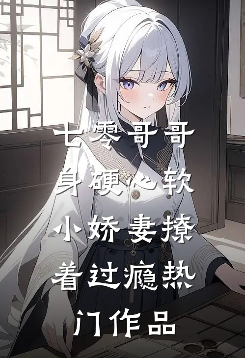 七零哥哥身硬心软，小娇妻撩着过瘾热门作品