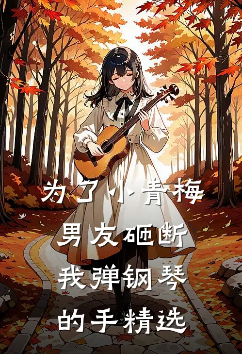 为了小青梅，男友砸断我弹钢琴的手精选