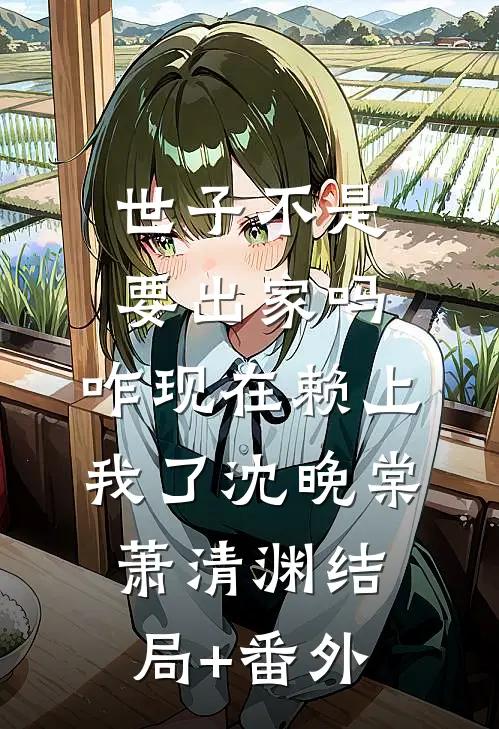 世子不是要出家吗，咋现在赖上我了沈晚棠萧清渊结局+番外