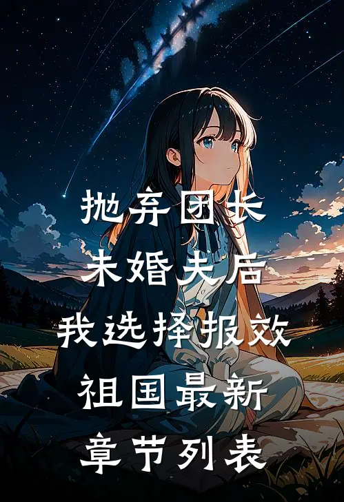 抛弃团长未婚夫后，我选择报效祖国最新章节列表