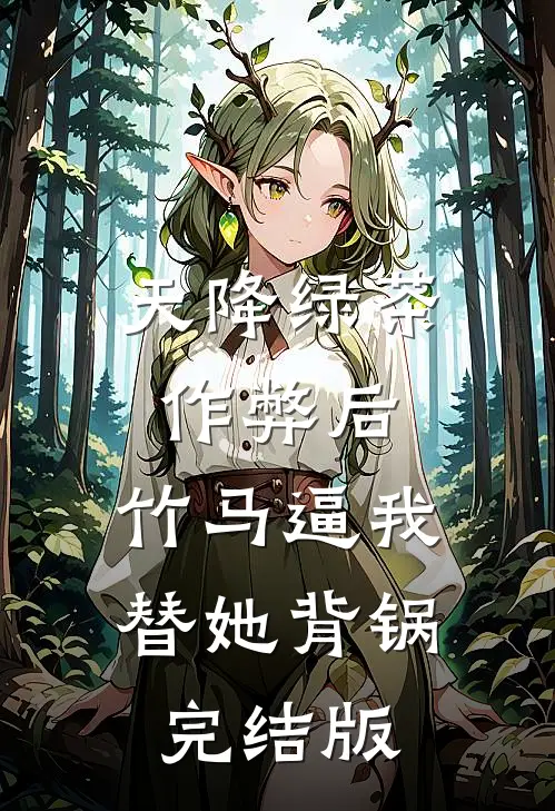 天降绿茶作弊后，竹马逼我替她背锅完结版