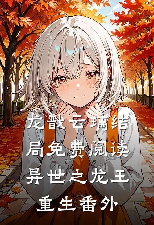 龙戬云璃结局免费阅读异世之龙王重生番外