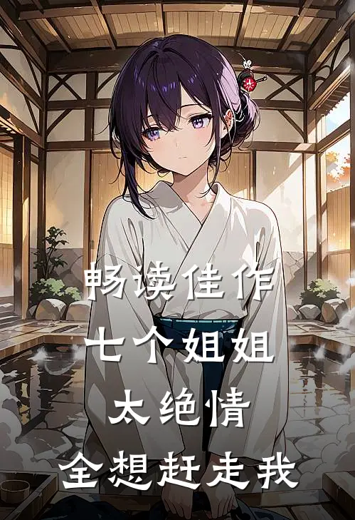 畅读佳作七个姐姐太绝情，全想赶走我