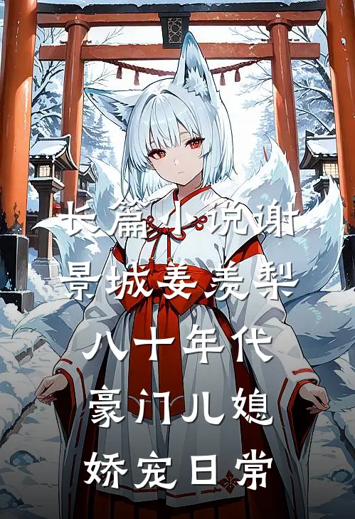 长篇小说谢景城姜羡梨八十年代豪门儿媳娇宠日常