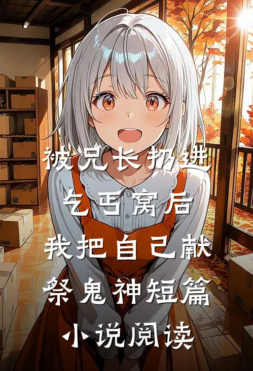 被兄长扔进乞丐窝后，我把自己献祭鬼神短篇小说阅读