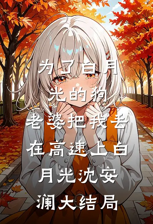为了白月光的狗，老婆把我丢在高速上白月光沈安澜大结局