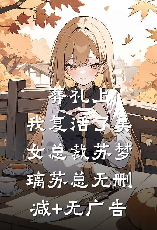 葬礼上，我复活了美女总裁苏梦璃苏总无删减+无广告