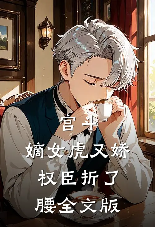 宫斗：嫡女虎又娇，权臣折了腰全文版