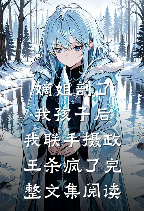 嫡姐剖了我孩子后，我联手摄政王杀疯了完整文集阅读