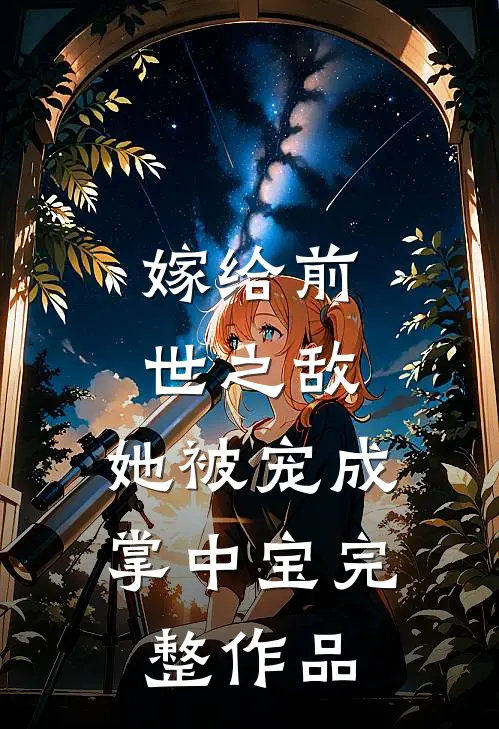 嫁给前世之敌，她被宠成掌中宝完整作品