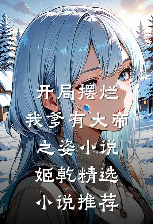 开局摆烂,我爹有大帝之姿小说姬乾精选小说推荐